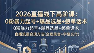 （17977期）2026直播线下高阶课：0粉暴力起号+爆品选品+憋单话术，直播流量变现方法(全程录音+字幕交付)-泰戈创艺资源库