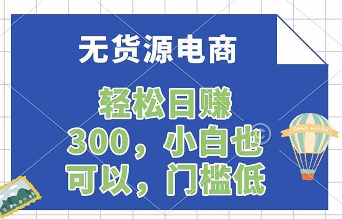 （17983期）无货源电商，一件代发，日赚300，附详细实操教程-泰戈创艺资源库
