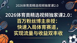 (17991期)2026体育类精选视频独家课2.0:百万粉丝博主亲授:快速入局体育赛道,实现流量与收益双丰收-泰戈创艺资源库