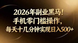 （17993期）2026年副业黑马！手机零门槛操作，每天十几分钟实现日入500+-泰戈创艺资源库
