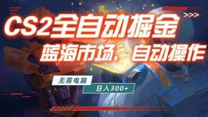 （18007期）全球游戏CS2饰品交易平台自动批量捡漏赚米，小白轻松入门，包教包会，手机即可完成全部操作…-泰戈创艺资源库
