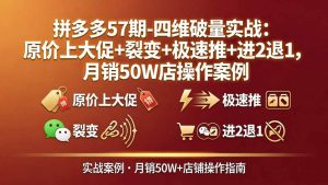 (17986期)拼多多57期-四维破量实战:原价上大促+裂变+极速推+进2退1,月销50W店操作案例-泰戈创艺资源库