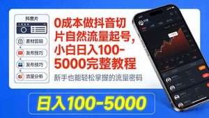 （18024期）0成本做抖音切片自然流量起号，小白日入100-5000完整教程-泰戈创艺资源库