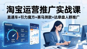 (18029期)淘宝运营推广实战课(更新26年4月)直通车+引力魔方+赛马测款+达摩盘人群推广等-泰戈创艺资源库