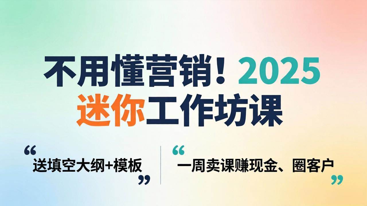 （18015期）不用懂营销！2025 迷你工作坊课：送填空大纲 + 模板，一周卖课赚现金、圈客户-泰戈创艺资源库