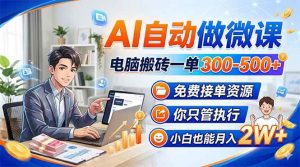 （18023期）AI自动做微课，电脑搬砖一单300-500+，免费接单资源，你只管执行，小白也能月入2W+-泰戈创艺资源库