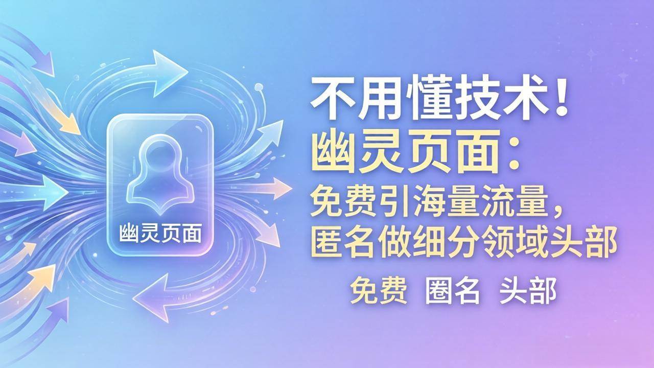 （18014期）不用懂技术！幽灵页面：免费引海量流量，匿名做细分领域头部-泰戈创艺资源库