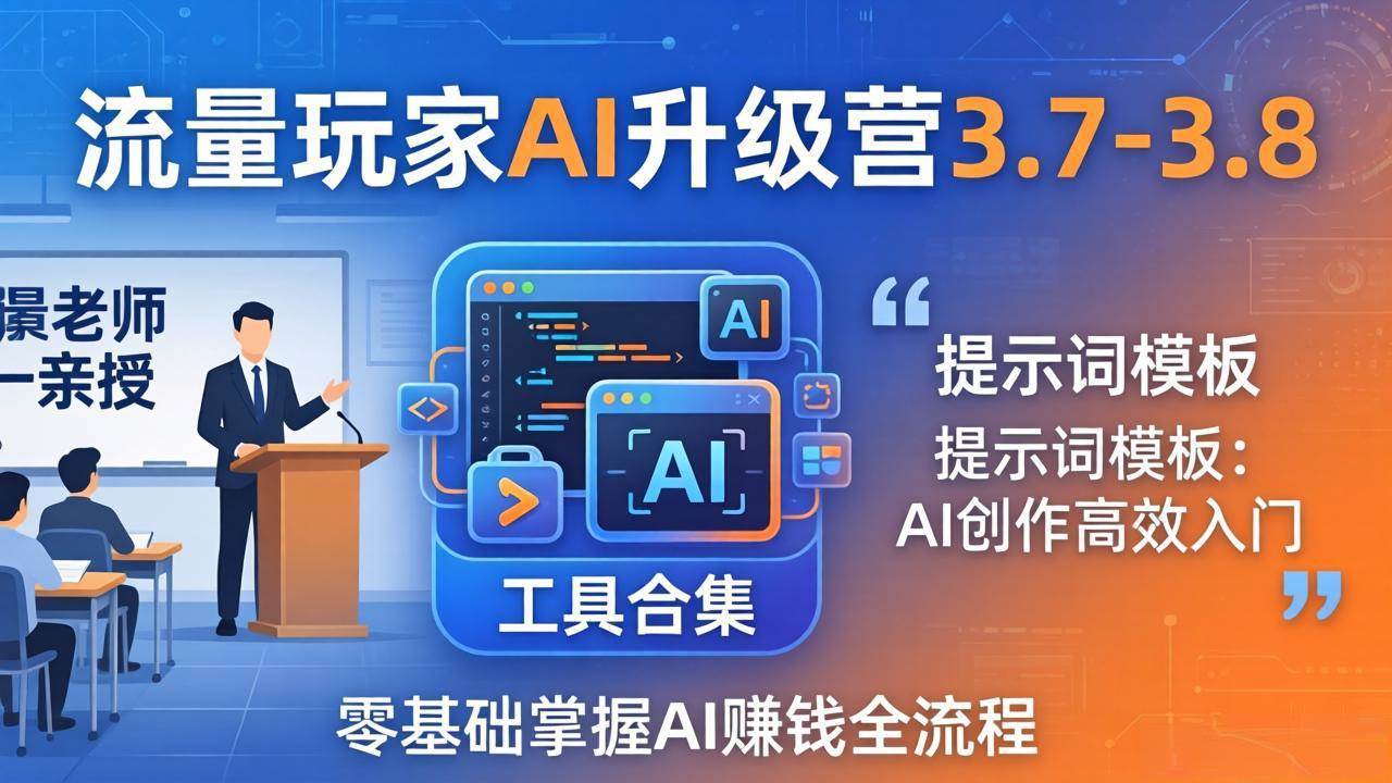 （18022期）流量玩家AI升级营3.7-3.8全套资料：多老师亲授+工具合集+提示词模板，零基础掌握AI赚钱全流程-泰戈创艺资源库