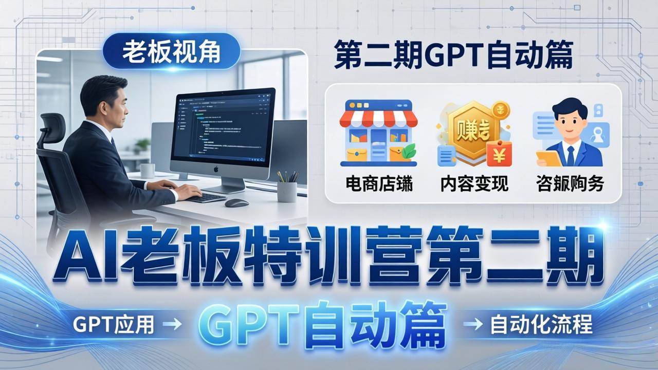 （18018期） AI老板特训营第二期GPT自动篇：GPT应用+赚钱案例+自动化流程，老板AI降本增效课-泰戈创艺资源库