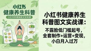 (18033期)2026小红书健康养生科普图文实战课:不露脸低门槛起号,全套制作+运营+变现,小白月入过万-泰戈创艺资源库