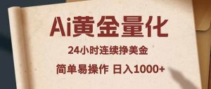 (18031期)Ai黄金量化,24小时连续挣美金,小白轻松入手,简单易操作,日入1000+-泰戈创艺资源库