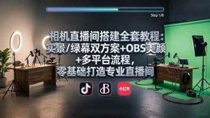 (18040期)相机直播间搭建全套教程:实景/绿幕双方案+OBS美颜+多平台流程,零基础打造专业直播间-泰戈创艺资源库