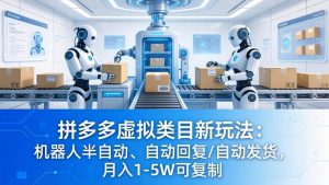 (18038期)拼多多虚拟类目新玩法:机器人半自动、自动回复 /自动发货,月入 1-5W 可复制-泰戈创艺资源库