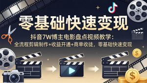 (18032期)抖音7W博主电影盘点视频教学:全流程剪辑制作+收益开通+商单收徒,零基础快速变现-泰戈创艺资源库