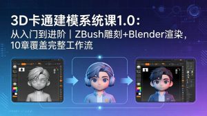 (18035期)3D卡通建模系统课1.0:从入门到进阶|ZBrush雕刻+Blender渲染,10章覆盖完整工作流-泰戈创艺资源库