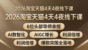 （18054期）2026淘宝天猫4天4夜线下课：6位头部导师亲授，AI数智化+AIGC增长+利润倍增+爆款突围全落地-泰戈创艺资源库