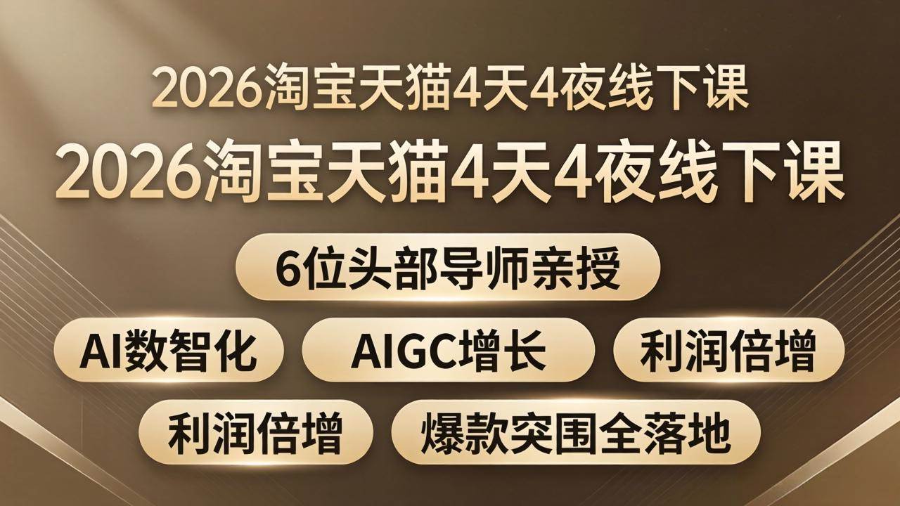 （18054期）2026淘宝天猫4天4夜线下课：6位头部导师亲授，AI数智化+AIGC增长+利润倍增+爆款突围全落地-泰戈创艺资源库