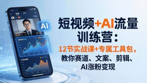 （18078期）短视频+AI流量训练营：12节实战课+专属工具包，教你赛道、文案、剪辑、AI涨粉变现-泰戈创艺资源库
