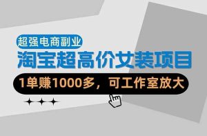 (18091期)【超强副业】淘宝超高价女装项目:1单赚1000多,可工作室放大(共52节)-泰戈创艺资源库