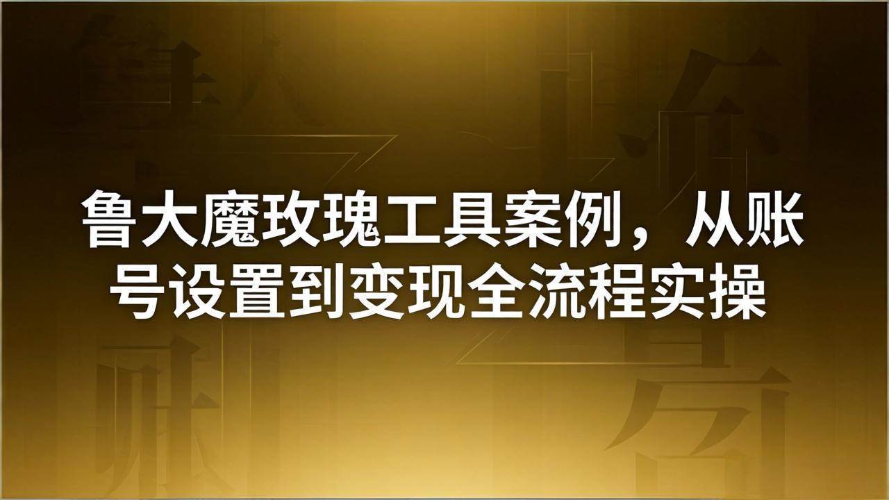 （18092期）引流创业粉卖软件教学：鲁大魔玫瑰工具案例，从账号设置到变现全流程实操-泰戈创艺资源库