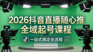 (18094期)2026抖音直播随心推全域起号课程(更新4月18):一站式搞定直播起号、稳号、放量全流程-泰戈创艺资源库