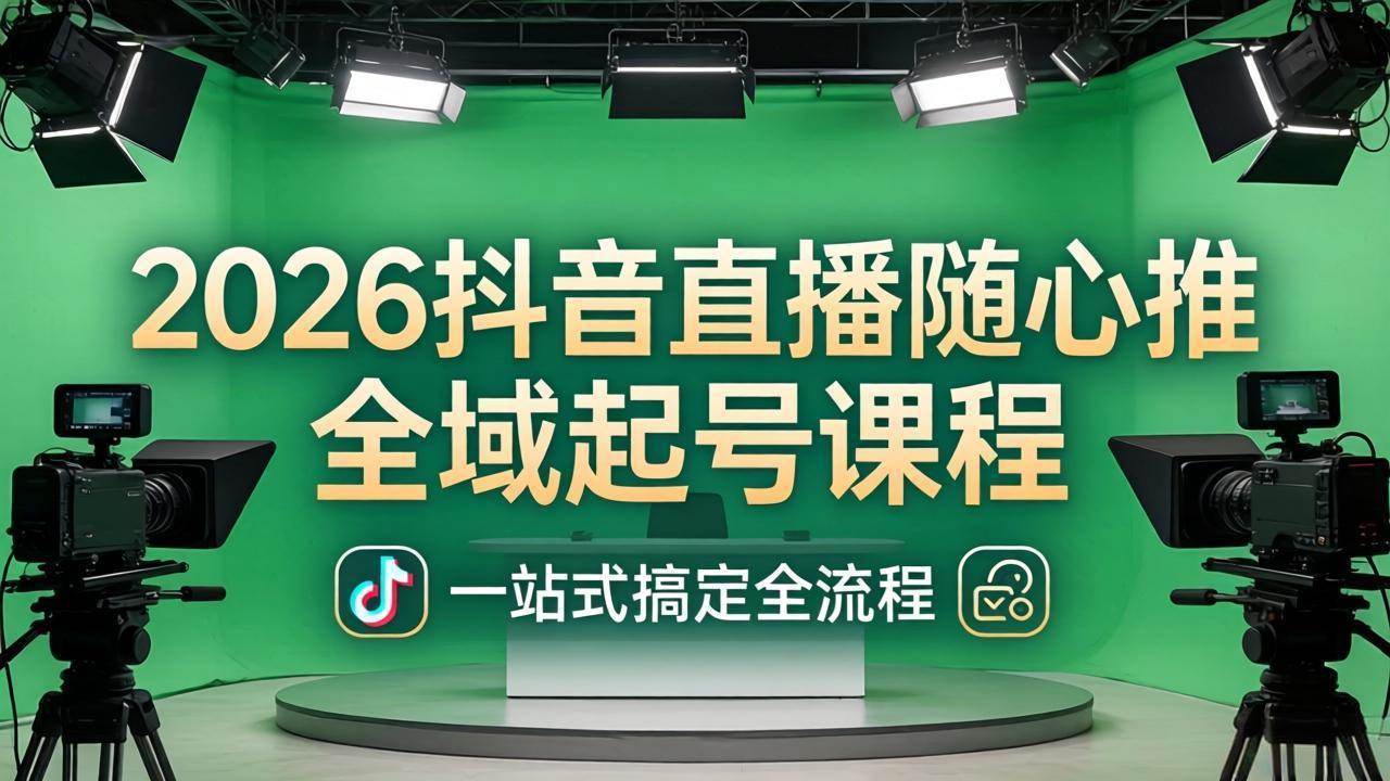 （18094期）2026抖音直播随心推全域起号课程(更新4月18)：一站式搞定直播起号、稳号、放量全流程-泰戈创艺资源库