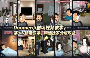 (18107期)Doomer小剧场视频教学,某大V精选教学,精选独家分成收益-泰戈创艺资源库