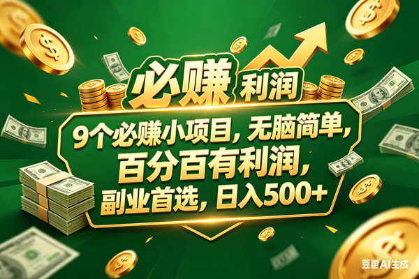 （18123期）9个必赚小项目，百分百赚米，无脑简单，副业首选，日入399+-泰戈创艺资源库