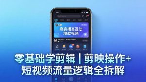 (18117期) 【零基础学剪辑】剪映操作+短视频流量逻辑全拆解|手把手教你剪出高完播高互动爆款视频-泰戈创艺资源库