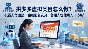 (18111期)拼多多虚拟类目怎么做?机器人代运营 + 自动回复发货,普通人也能月入 1-5W-泰戈创艺资源库