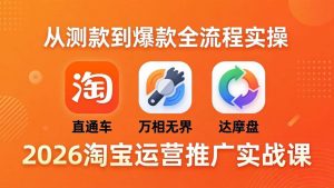 （18126期）2026淘宝运营推广实战课-更新4月20：直通车 + 万相无界 + 达摩盘，从测款到爆款全流程实操-泰戈创艺资源库