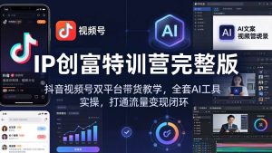(18114期) IP创富特训营完整版:抖音视频号双平台带货教学,全套AI工具实操,打通流量变现闭环-泰戈创艺资源库