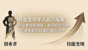 (18139期)技能变现年入百万指南:创业者陪跑课程,避开低价内卷,打通技能到财富的盈利闭环-泰戈创艺资源库