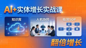 （18140期） AI+实体增长实战课：知识库+人机协同+极简SOP，助力实体业务翻倍增长-泰戈创艺资源库