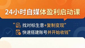 （18150期）24小时自媒体盈利启动课：找对标生意+复制变现，快速搭建账号并开始收钱-泰戈创艺资源库