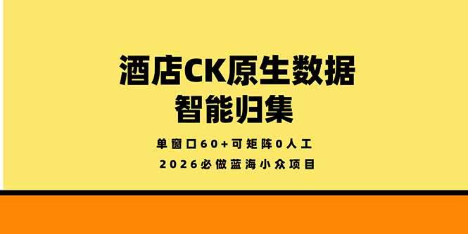 （18154期）2026必做蓝海小众项目，酒店CK原生数据智能归集，单窗口60+可矩阵0人工-泰戈创艺资源库