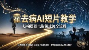 (18155期)《霍去病》AI短片教学:即梦AI Seedance2.0实操,从拍摄到电影级成片全流程-泰戈创艺资源库