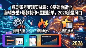 (18160期)短剧账号变现实战课:0基础也能学,剪辑去重+爆款制作+星图接单,2026流量风口-泰戈创艺资源库