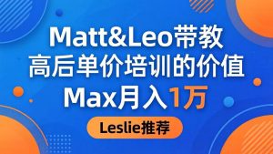 (18161期)为啥都夸这高客单价培训?Matt&Leo 带教,Max 月入 1 万、Leslie 说最值!-泰戈创艺资源库