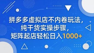 (18152期)拼多多虚拟店不内卷玩法,纯干货实操步骤,矩阵起店轻松日入 1000+-泰戈创艺资源库