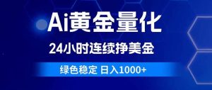 （18162期）Ai黄金量化，24小时连续挣美金，绿色稳定，日入1000+-泰戈创艺资源库