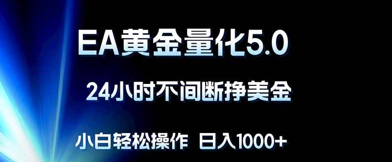 （18191期）EA黄金量化5.0，24小时不间断挣美金，小白轻松上手，日入1000+-泰戈创艺资源库