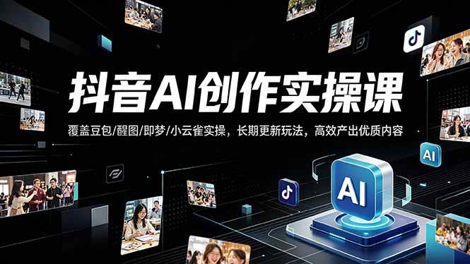 （18197期）抖音AI创作变现课，覆盖豆包/醒图/即梦/小云雀实操，长期更新玩法，高效产出优质内容-泰戈创艺资源库
