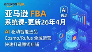 （18194期）亚马逊 FBA 系统课程（更新26年4月）335节全流程教学，从选品广告到AI应用，零基础新手轻松上手-泰戈创艺资源库