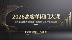 （18200期）2026高客单闭门大课，8 天掌握强人设打造 + 真线索获客 + 私域成交，1 个微信赚千万净利-泰戈创艺资源库