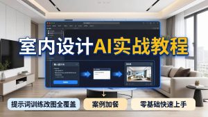 (18216期)2026室内设计AI实战教程,提示词训练改图全覆盖,搭配案例加餐,零基础也能快速上手-泰戈创艺资源库