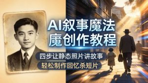 (18208期)AI叙事魔法创作教程,四步让静态照片讲故事,老照片修复加动态特效,轻松制作回忆杀短片-泰戈创艺资源库