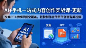 (18204期)AI+手机一站式内容创作实战课-更新,文案PPT思维导图全覆盖,轻松制作宣传带货创意各类视频-泰戈创艺资源库