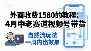(18210期)外面收费1580的教程:4月中老年赛道视频号带货,自然流玩法一周内可以出效果-泰戈创艺资源库