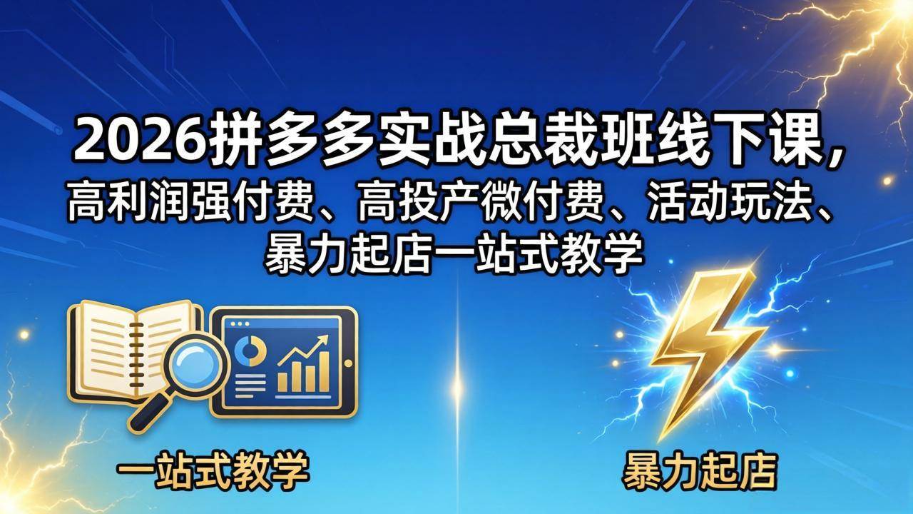 （18224期）2026拼多多实战总裁班线下课，高利润强付费、高投产微付费、活动玩法、暴力起店一站式教学-泰戈创艺资源库